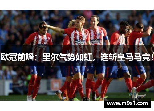 欧冠前瞻：里尔气势如虹，连斩皇马马竞！