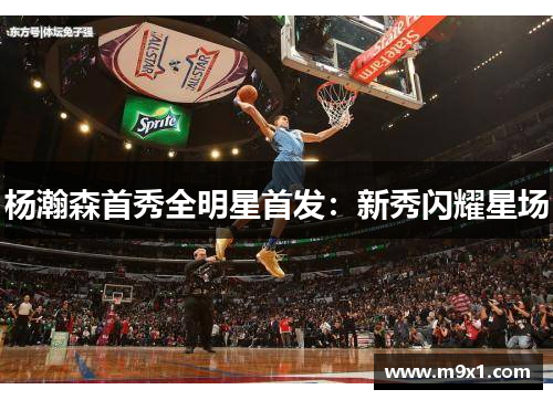 杨瀚森首秀全明星首发：新秀闪耀星场